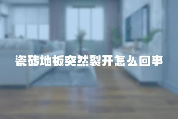 瓷磚地板突然裂開怎么回事