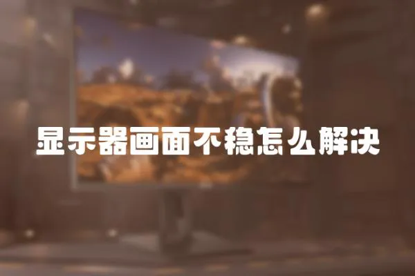 顯示器畫面不穩怎么解決