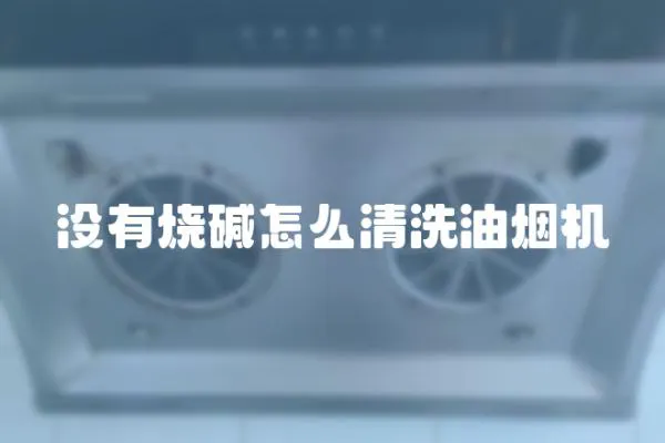 沒有燒堿怎么清洗油煙機