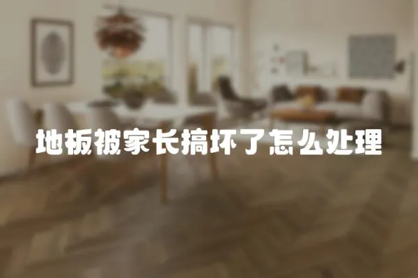 地板被家長搞壞了怎么處理