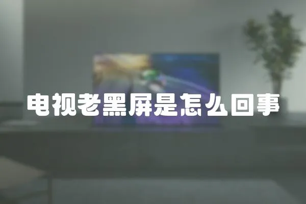 電視老黑屏是怎么回事