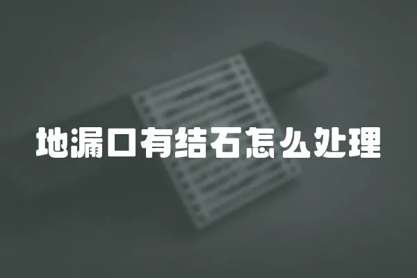 地漏口有結(jié)石怎么處理
