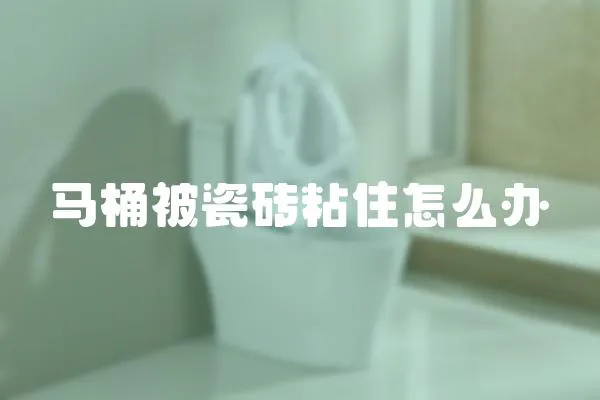 馬桶被瓷磚粘住怎么辦