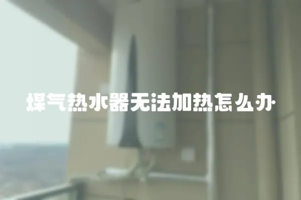 煤氣熱水器無(wú)法加熱怎么辦