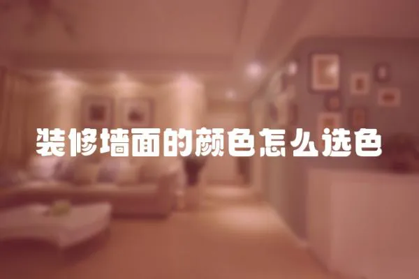 裝修墻面的顏色怎么選色
