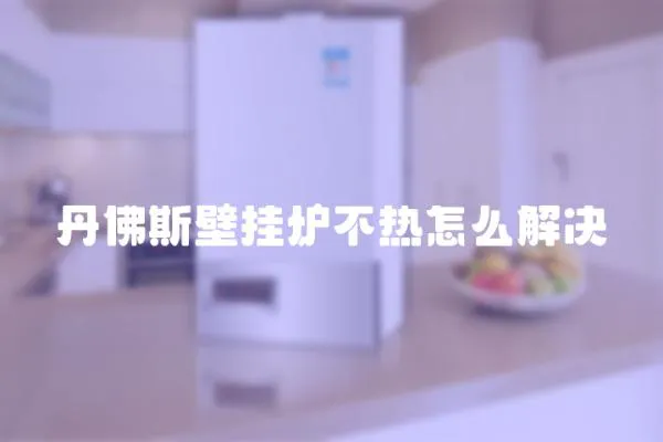 丹佛斯壁掛爐不熱怎么解決