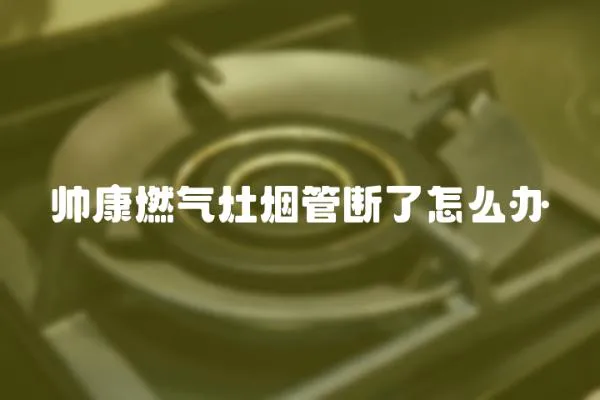 帥康燃氣灶煙管斷了怎么辦