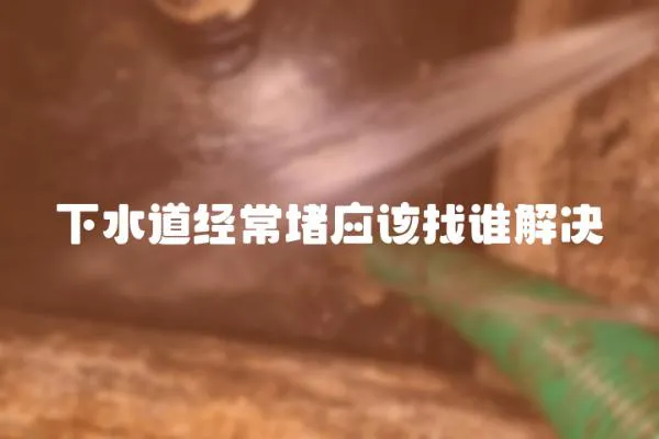 下水道經(jīng)常堵應(yīng)該找誰(shuí)解決