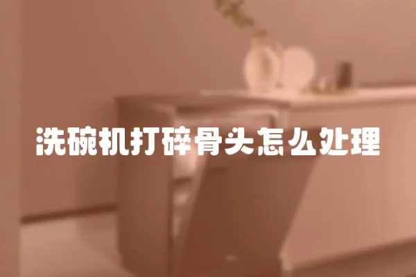 洗碗機(jī)打碎骨頭怎么處理