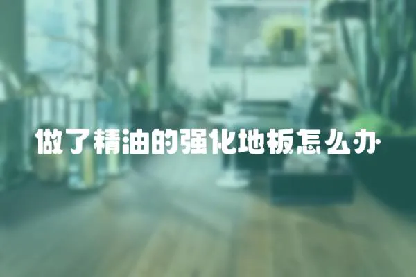 做了精油的強化地板怎么辦