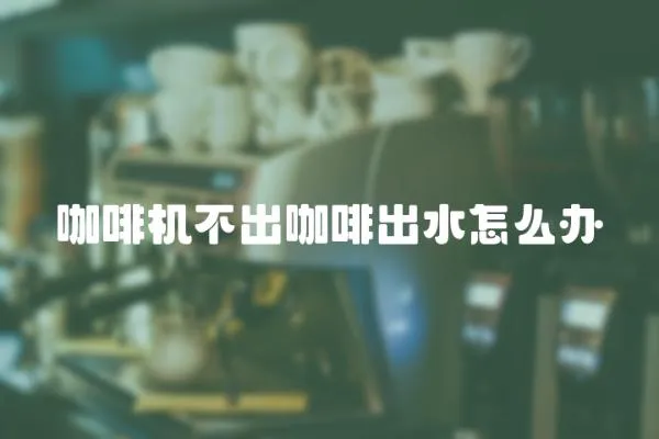 咖啡機不出咖啡出水怎么辦
