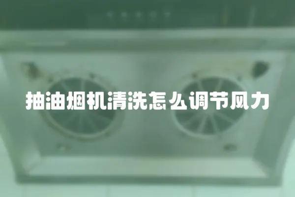 抽油煙機清洗怎么調節風力