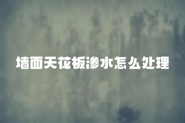 墻面天花板滲水怎么處理