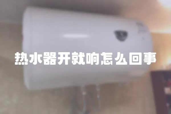 熱水器開就響怎么回事