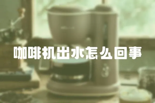 咖啡機出水怎么回事