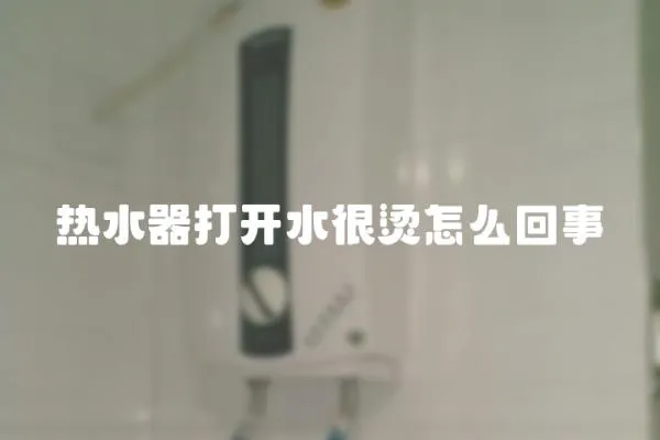 熱水器打開水很燙怎么回事