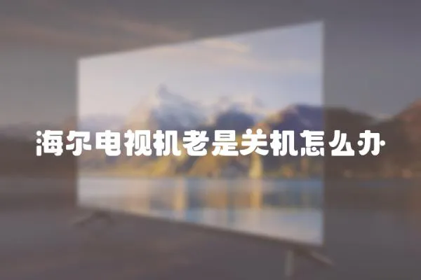 海爾電視機老是關機怎么辦