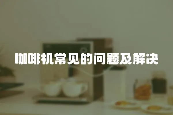 咖啡機(jī)常見的問題及解決
