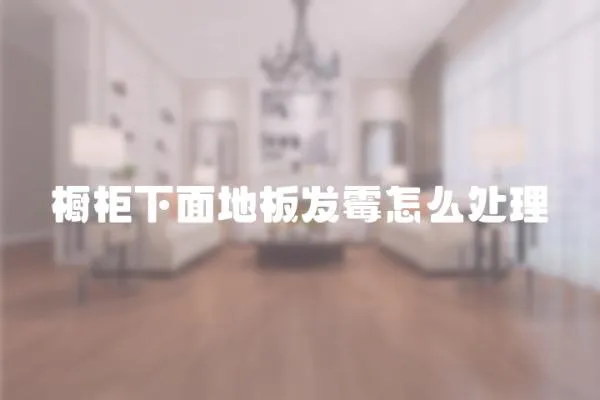 櫥柜下面地板發(fā)霉怎么處理