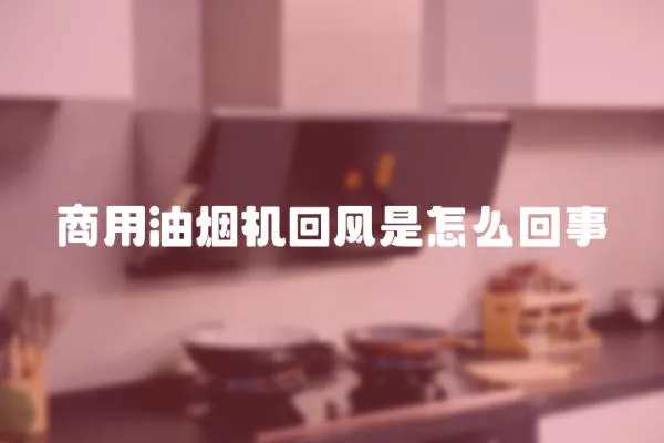 商用油煙機回風是怎么回事
