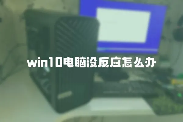 win10電腦沒(méi)反應(yīng)怎么辦