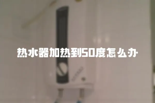 熱水器加熱到50度怎么辦