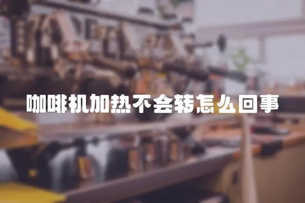 咖啡機加熱不會轉怎么回事
