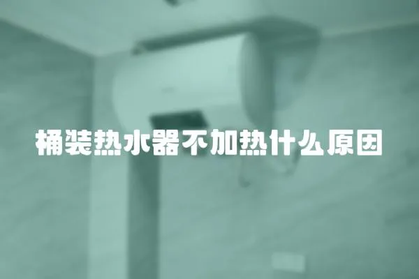 桶裝熱水器不加熱什么原因