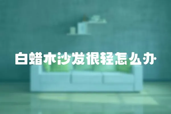 白蠟?zāi)旧嘲l(fā)很輕怎么辦