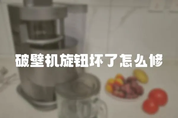 破壁機旋鈕壞了怎么修
