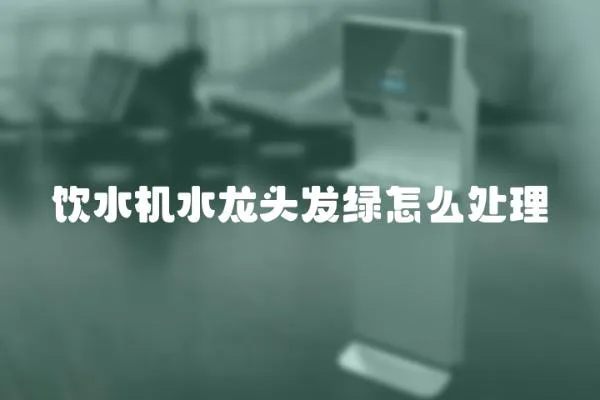 飲水機水龍頭發綠怎么處理