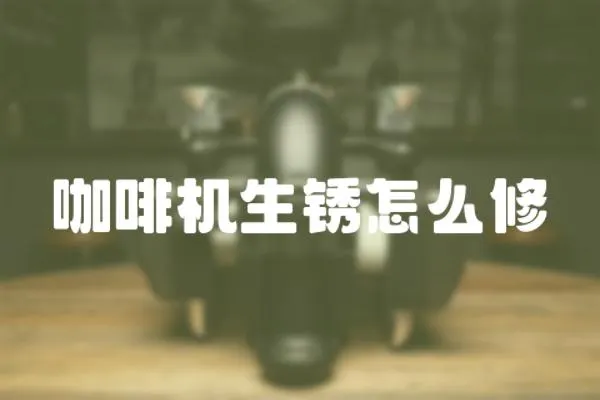 咖啡機生銹怎么修