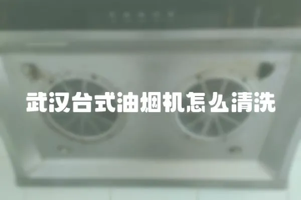 武漢臺式油煙機怎么清洗