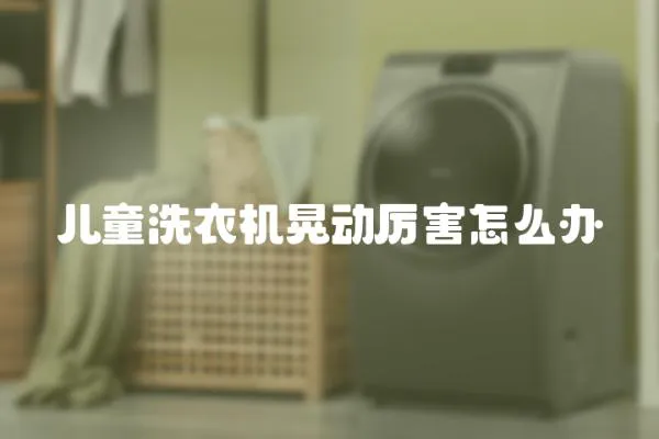 兒童洗衣機晃動厲害怎么辦