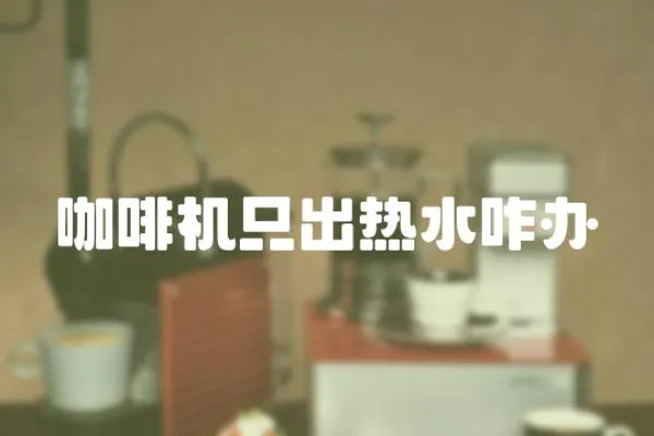 咖啡機只出熱水咋辦