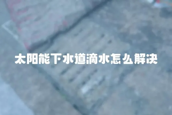 太陽能下水道滴水怎么解決