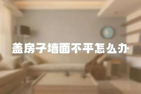 蓋房子墻面不平怎么辦