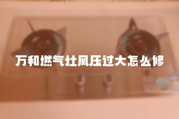 万和燃气灶风压过大怎么修