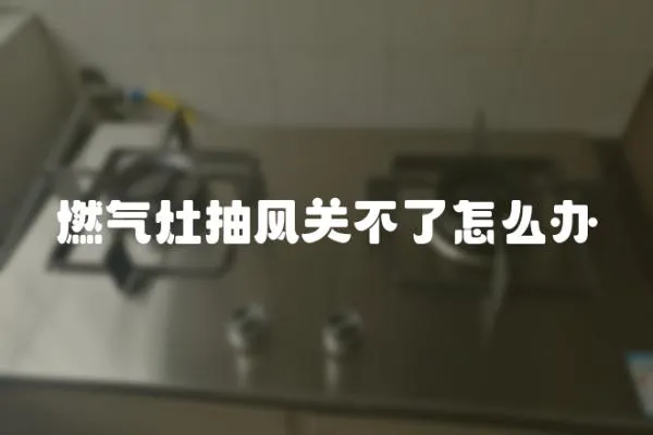 燃氣灶抽風關不了怎么辦