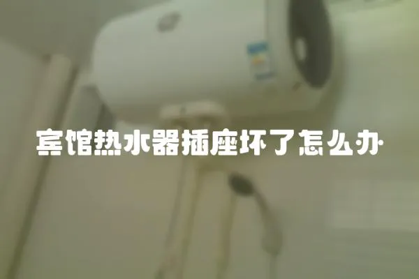 賓館熱水器插座壞了怎么辦