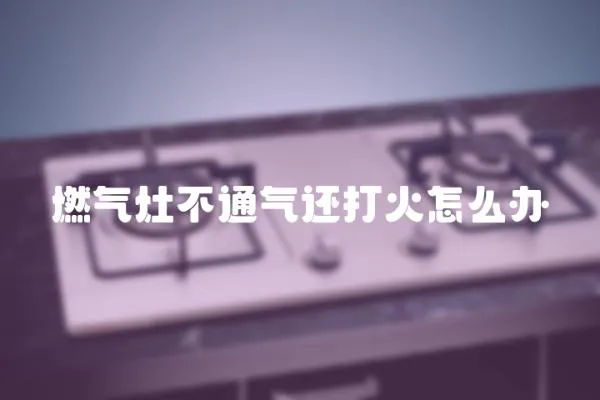 燃氣灶不通氣還打火怎么辦