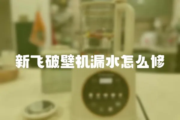 新飛破壁機漏水怎么修