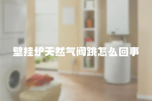 壁掛爐天然氣閥跳怎么回事