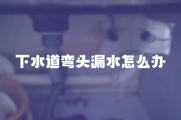 下水道彎頭漏水怎么辦