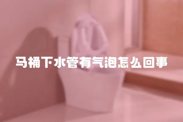 馬桶下水管有氣泡怎么回事