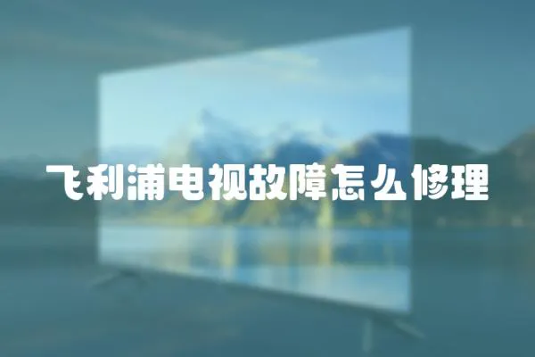 飛利浦電視故障怎么修理