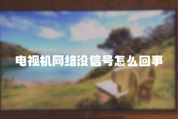 電視機(jī)網(wǎng)絡(luò)沒信號(hào)怎么回事