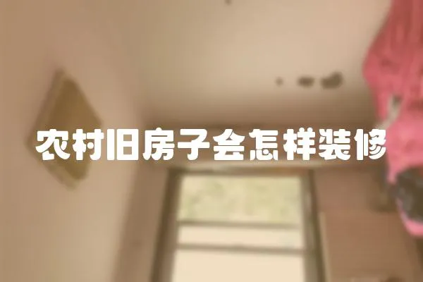 農村舊房子會怎樣裝修