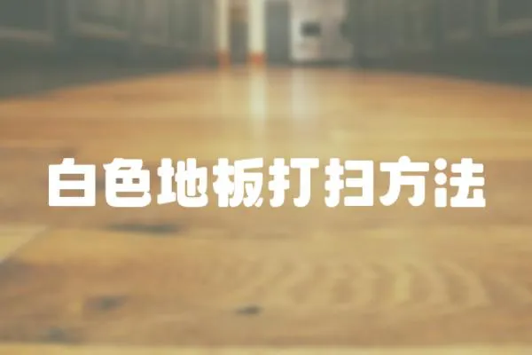 白色地板打掃方法
