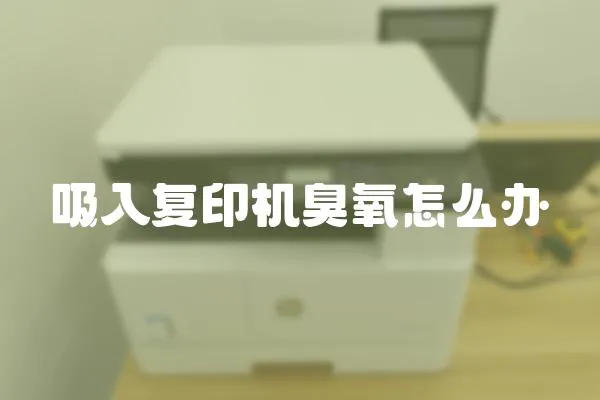 吸入復印機臭氧怎么辦